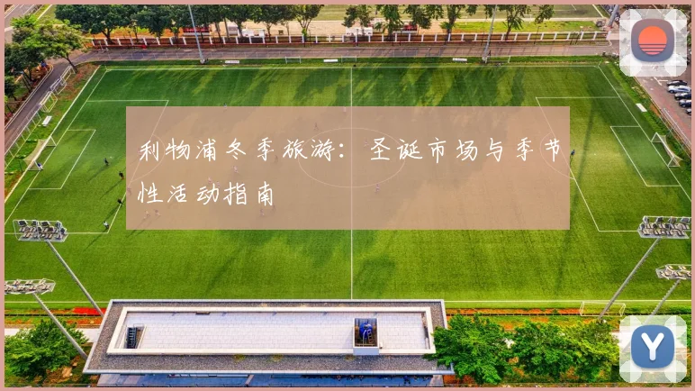利物浦冬季旅游：圣诞市场与季节性活动指南