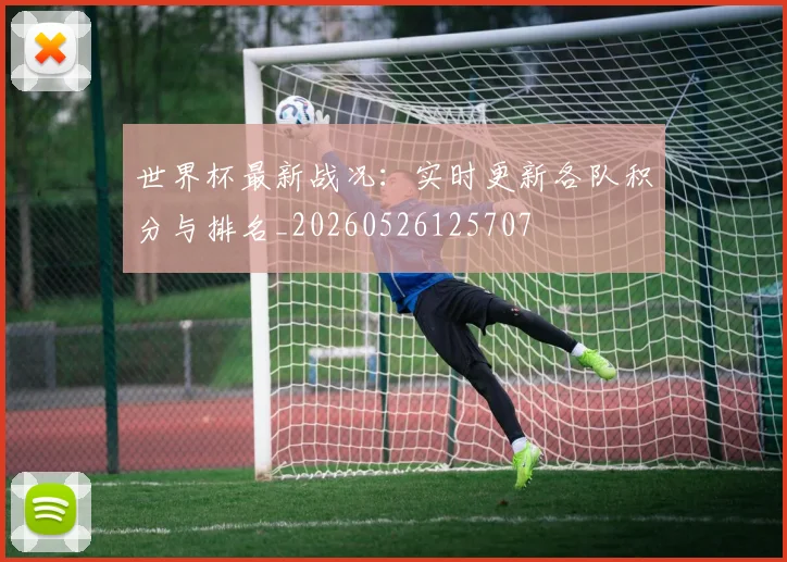 世界杯最新战况:实时更新各队积分与排名_20260526125707