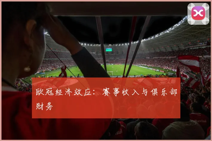 欧冠经济效应：赛事收入与俱乐部财务