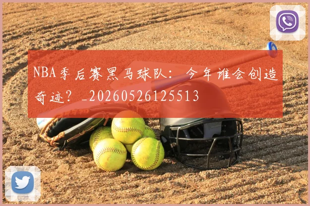 NBA季后赛黑马球队:今年谁会创造奇迹?_20260526125513