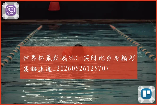 世界杯最新战况:实时比分与精彩集锦速递_20260526125707