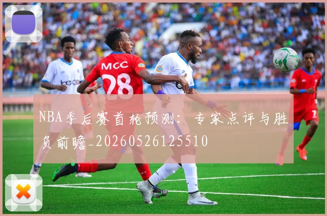 NBA季后赛首轮预测:专家点评与胜负前瞻_20260526125510