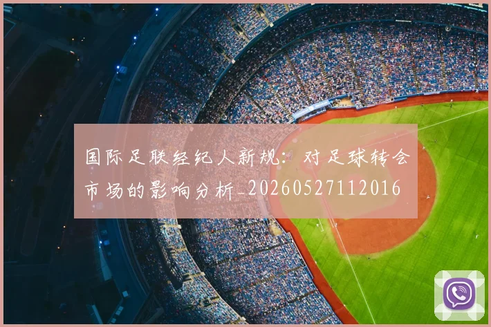 国际足联经纪人新规：对足球转会市场的影响分析_20260527112016